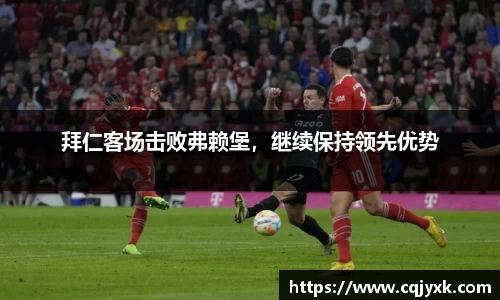 拜仁客场击败弗赖堡，继续保持领先优势