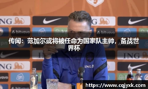 传闻：范加尔或将被任命为国家队主帅，备战世界杯