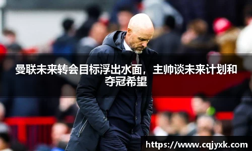 曼联未来转会目标浮出水面，主帅谈未来计划和夺冠希望