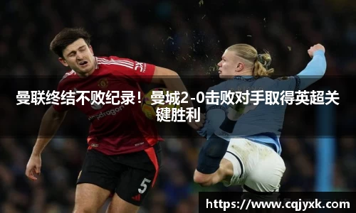 曼联终结不败纪录！曼城2-0击败对手取得英超关键胜利
