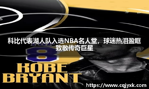 科比代表湖人队入选NBA名人堂，球迷热泪盈眶致敬传奇巨星