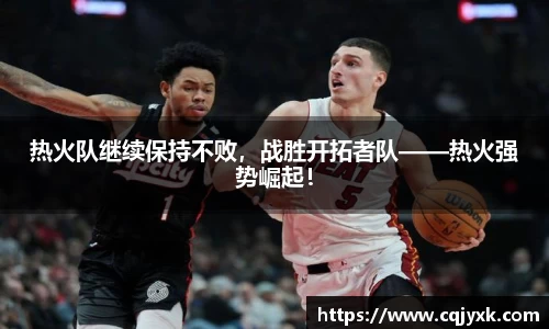 热火队继续保持不败，战胜开拓者队——热火强势崛起！