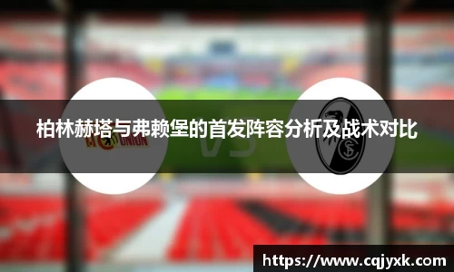 柏林赫塔与弗赖堡的首发阵容分析及战术对比