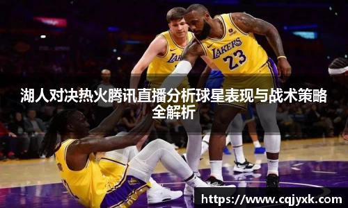 湖人对决热火腾讯直播分析球星表现与战术策略全解析