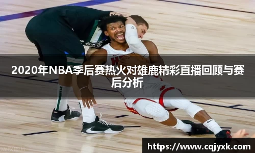 2020年NBA季后赛热火对雄鹿精彩直播回顾与赛后分析
