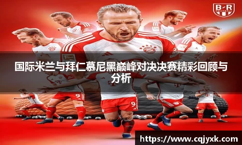 国际米兰与拜仁慕尼黑巅峰对决决赛精彩回顾与分析