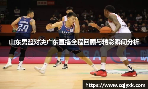 山东男篮对决广东直播全程回顾与精彩瞬间分析