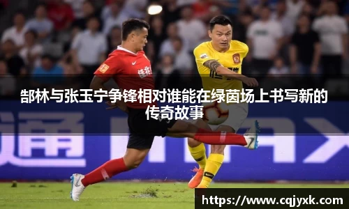 郜林与张玉宁争锋相对谁能在绿茵场上书写新的传奇故事