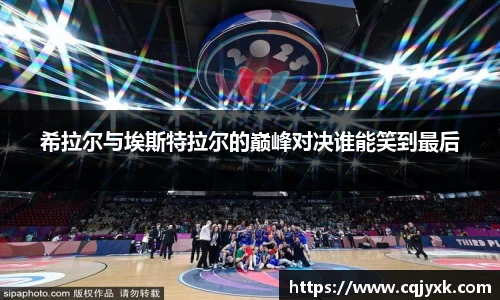 希拉尔与埃斯特拉尔的巅峰对决谁能笑到最后