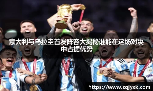 意大利与乌拉圭首发阵容大揭秘谁能在这场对决中占据优势