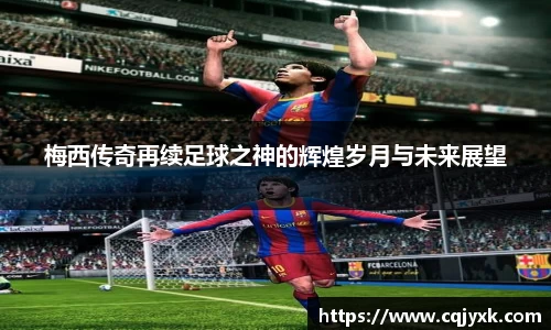 梅西传奇再续足球之神的辉煌岁月与未来展望