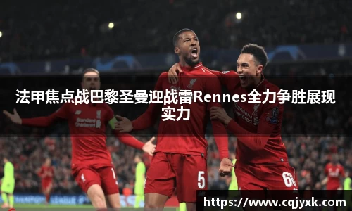 法甲焦点战巴黎圣曼迎战雷Rennes全力争胜展现实力