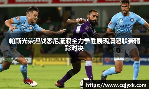 帕斯光荣迎战悉尼流浪全力争胜展现澳超联赛精彩对决