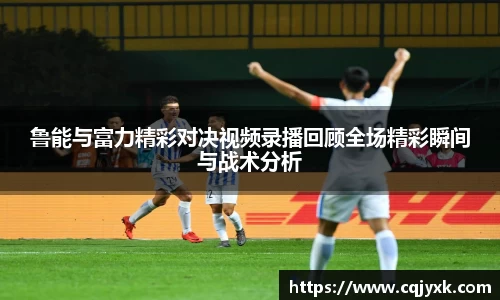 鲁能与富力精彩对决视频录播回顾全场精彩瞬间与战术分析