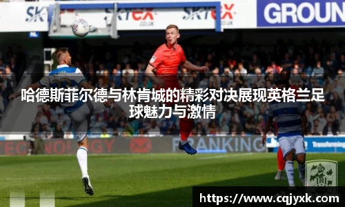 哈德斯菲尔德与林肯城的精彩对决展现英格兰足球魅力与激情